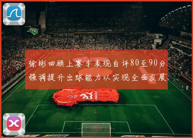 徐彬回顾上赛季表现自评80至90分强调提升出球能力以实现全面发展