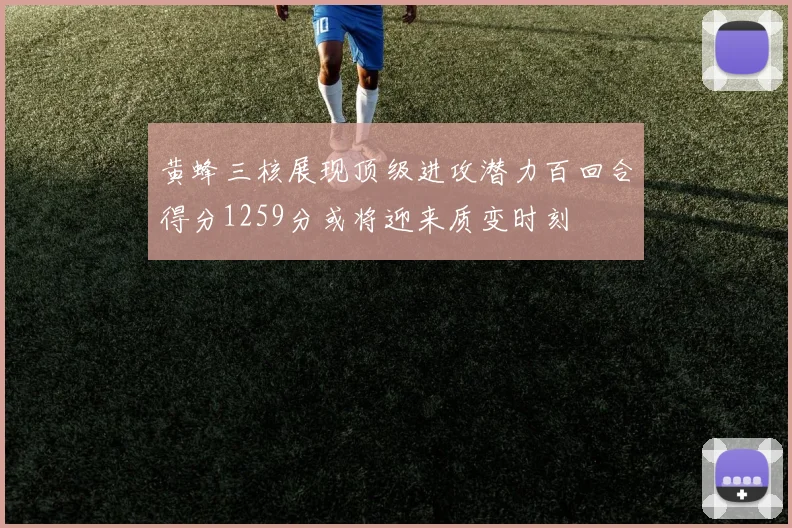 黄蜂三核展现顶级进攻潜力百回合得分1259分或将迎来质变时刻