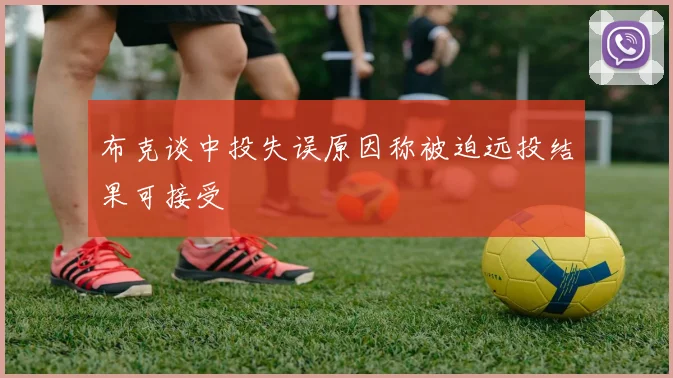 布克谈中投失误原因称被迫远投结果可接受