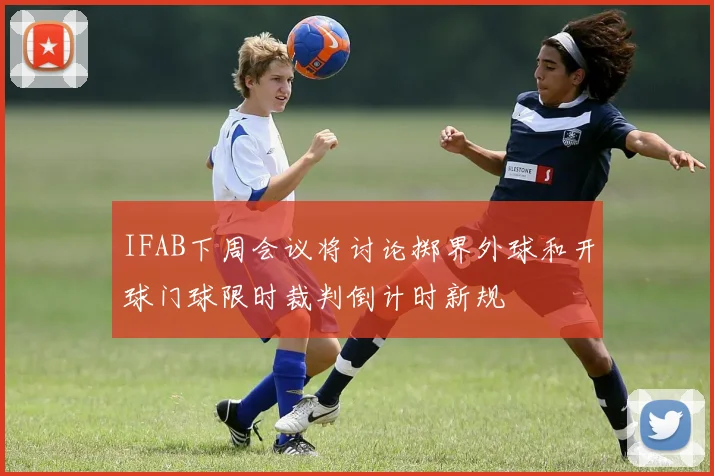 IFAB下周会议将讨论掷界外球和开球门球限时裁判倒计时新规