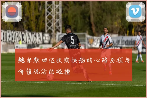 鲍尔默回忆收购快船的心路历程与价值观念的碰撞