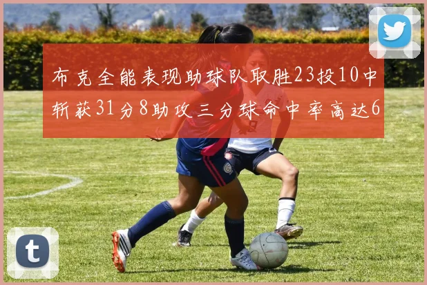布克全能表现助球队取胜23投10中斩获31分8助攻三分球命中率高达66
