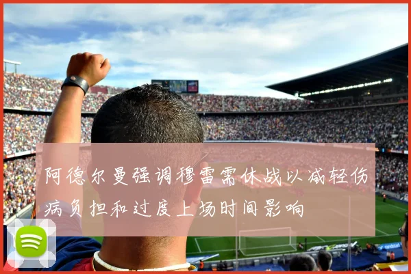 阿德尔曼强调穆雷需休战以减轻伤病负担和过度上场时间影响