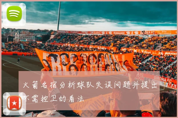 火箭名宿分析球队失误问题并提出不需控卫的看法